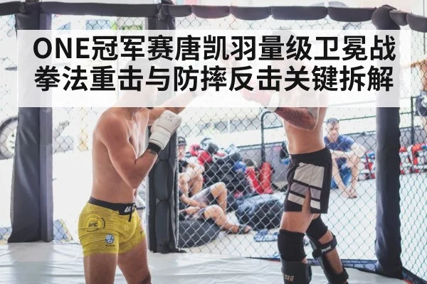 ONE冠军赛唐凯羽量级卫冕战拳法重击与防摔反击关键拆解 - leyu