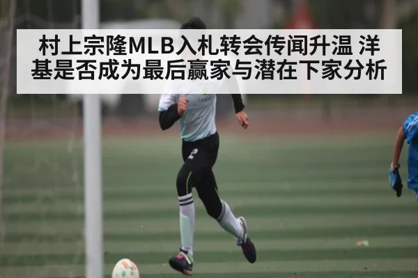 村上宗隆MLB入札转会传闻升温 洋基是否成为最后赢家与潜在下家分析 - leyu